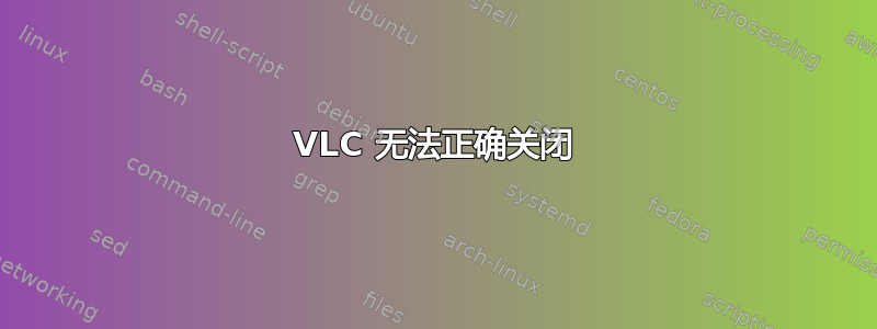 VLC 无法正确关闭