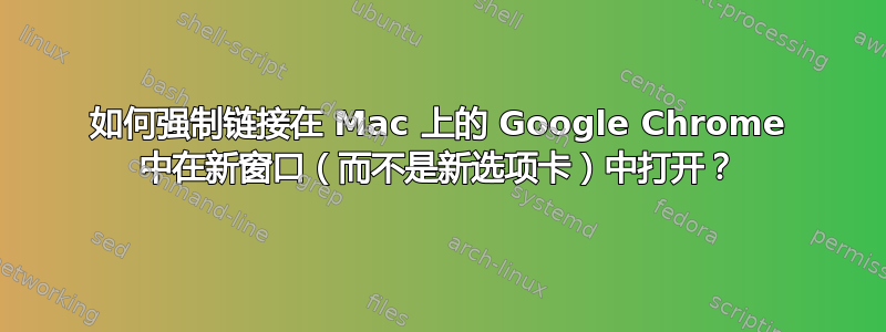 如何强制链接在 Mac 上的 Google Chrome 中在新窗口（而不是新选项卡）中打开？