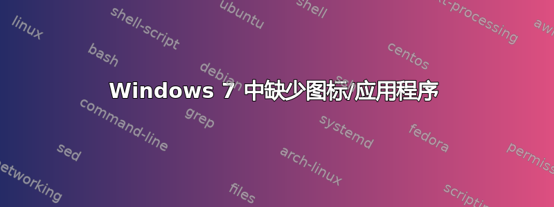 Windows 7 中缺少图标/应用程序