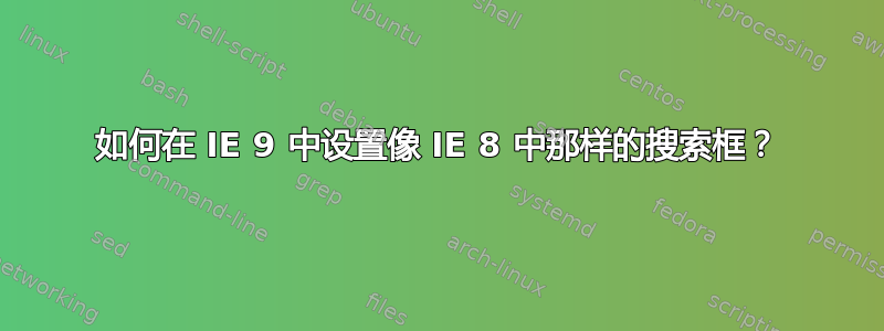 如何在 IE 9 中设置像 IE 8 中那样的搜索框？