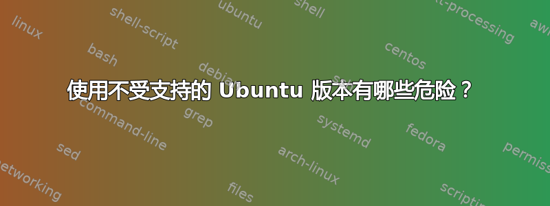 使用不受支持的 Ubuntu 版本有哪些危险？