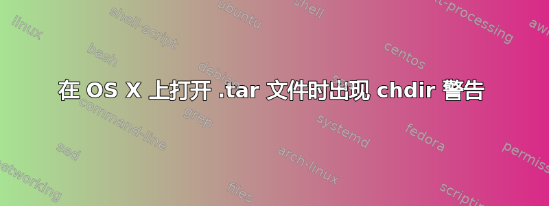 在 OS X 上打开 .tar 文件时出现 chdir 警告