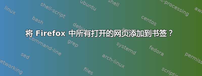 将 Firefox 中所有打开的网页添加到书签？