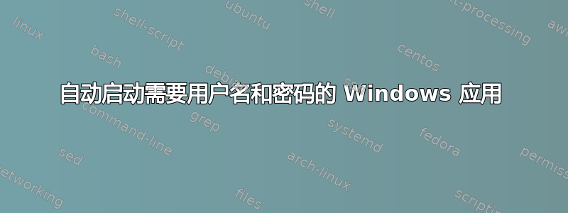 自动启动需要用户名和密码的 Windows 应用