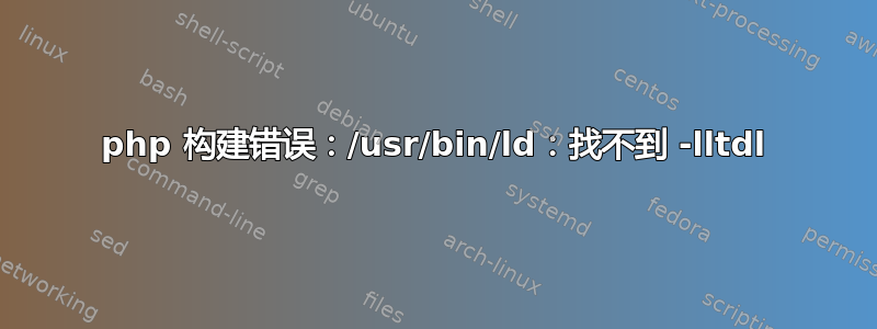 php 构建错误：/usr/bin/ld：找不到 -lltdl