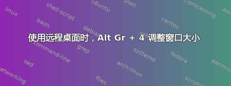 使用远程桌面时，Alt Gr + 4 调整窗口大小