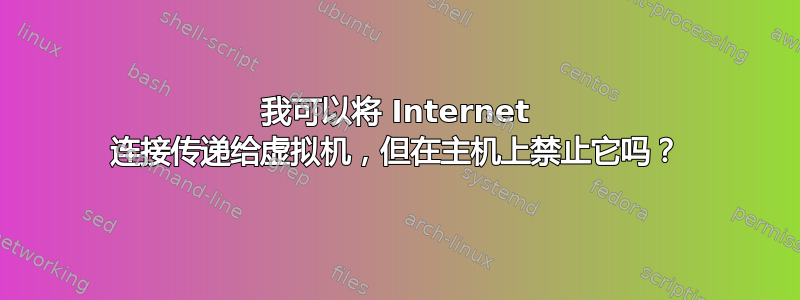 我可以将 Internet 连接传递给虚拟机，但在主机上禁止它吗？