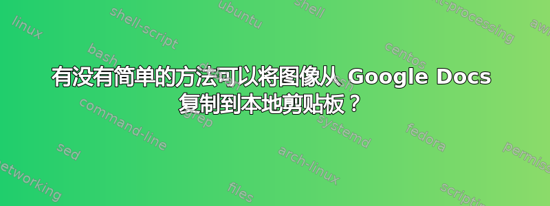 有没有简单的方法可以将图像从 Google Docs 复制到本地剪贴板？