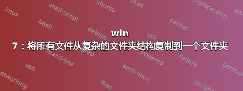 win 7：将所有文件从复杂的文件夹结构复制到一个文件夹