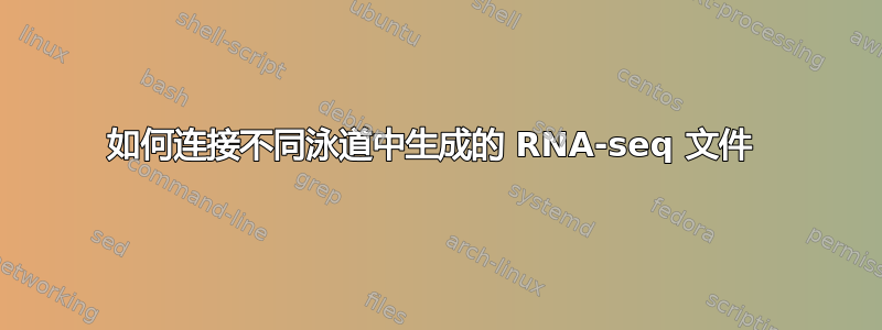 如何连接不同泳道中生成的 RNA-seq 文件 