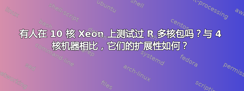 有人在 10 核 Xeon 上测试过 R 多核包吗？与 4 核机器相比，它们的扩展性如何？