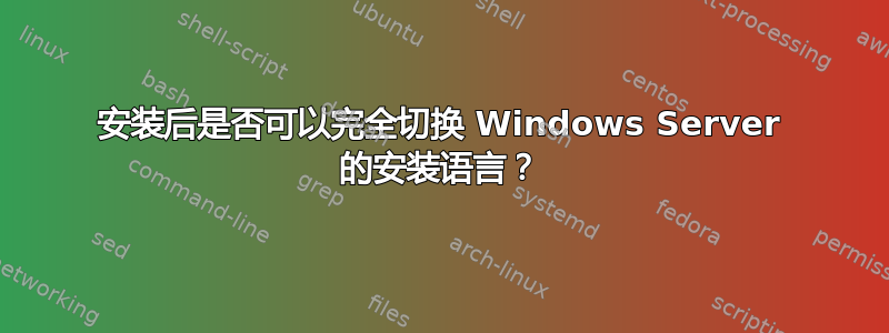 安装后是否可以完全切换 Windows Server 的安装语言？