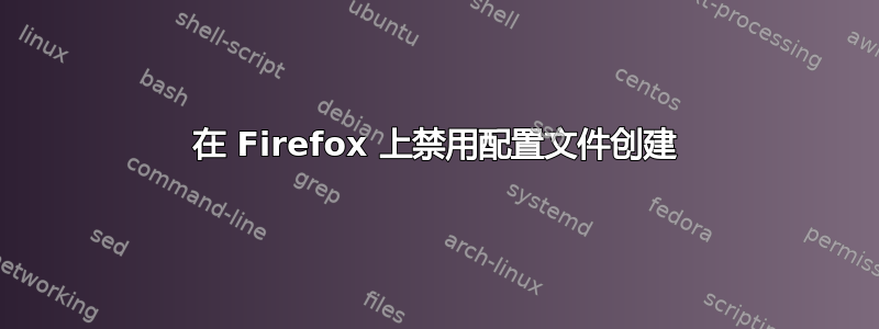 在 Firefox 上禁用配置文件创建