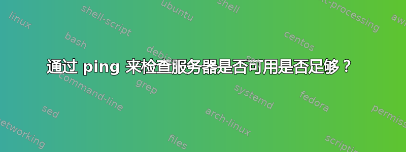 通过 ping 来检查服务器是否可用是否足够？