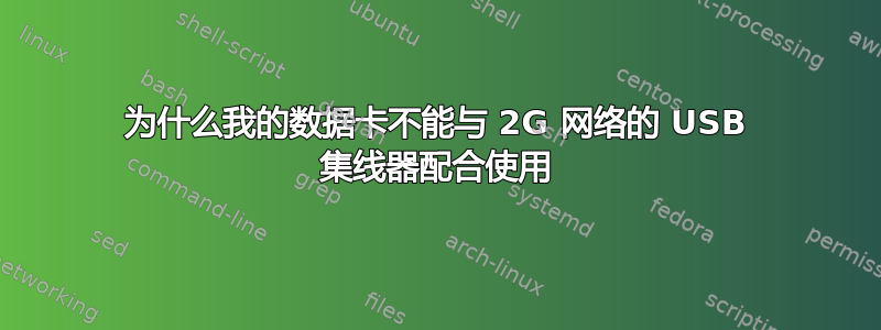 为什么我的数据卡不能与 2G 网络的 USB 集线器配合使用