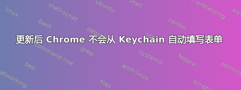 更新后 Chrome 不会从 Keychain 自动填写表单