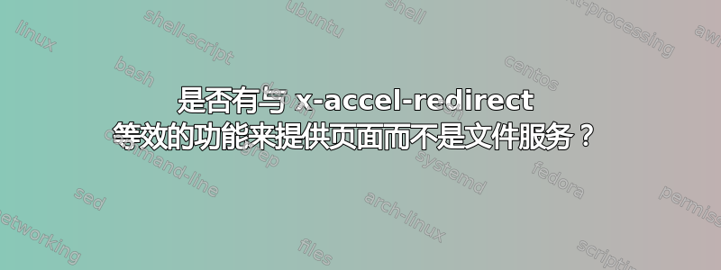 是否有与 x-accel-redirect 等效的功能来提供页面而不是文件服务？