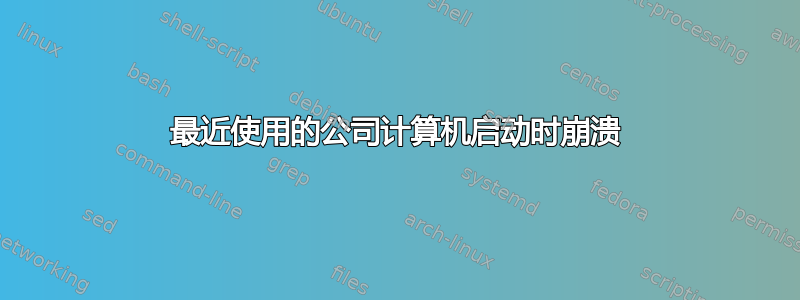 最近使用的公司计算机启动时崩溃