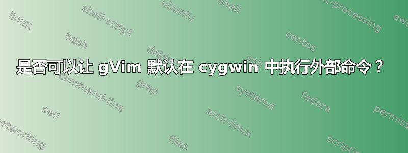 是否可以让 gVim 默认在 cygwin 中执行外部命令？