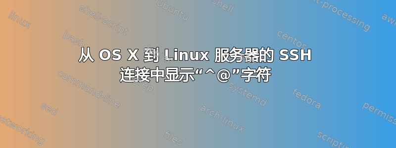 从 OS X 到 Linux 服务器的 SSH 连接中显示“^@”字符