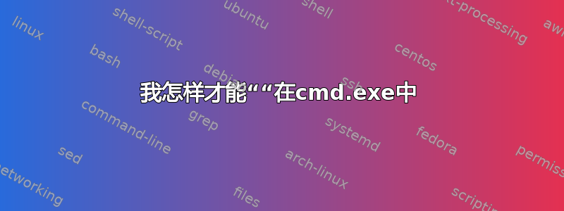 我怎样才能““在cmd.exe中