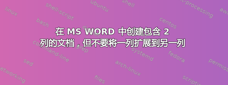 在 MS WORD 中创建包含 2 列的文档，但不要将一列扩展到另一列