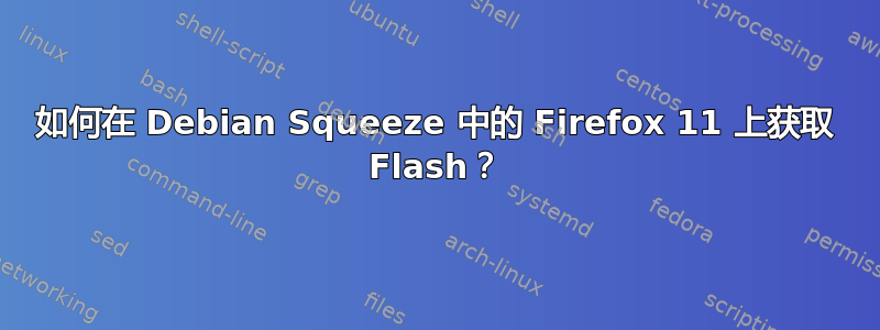 如何在 Debian Squeeze 中的 Firefox 11 上获取 Flash？