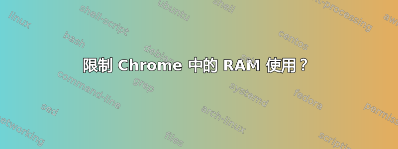 限制 Chrome 中的 RAM 使用？