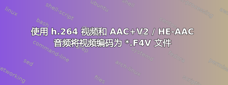 使用 h.264 视频和 AAC+V2 / HE-AAC 音频将视频编码为 *.F4V 文件