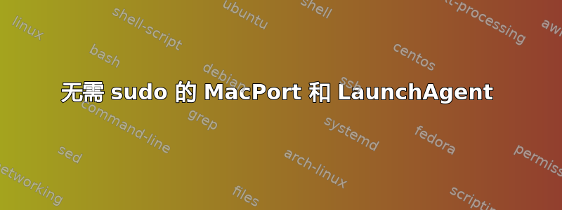 无需 sudo 的 MacPort 和 LaunchAgent