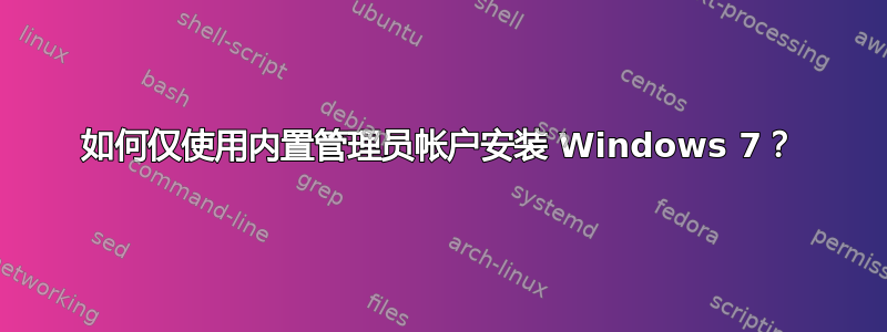 如何仅使用内置管理员帐户安装 Windows 7？