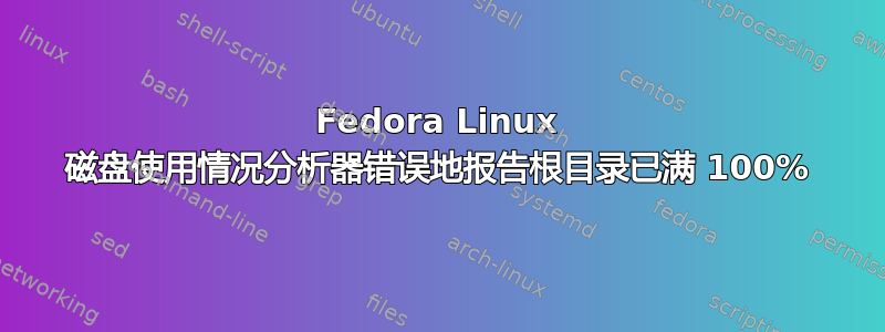 Fedora Linux 磁盘使用情况分析器错误地报告根目录已满 100%