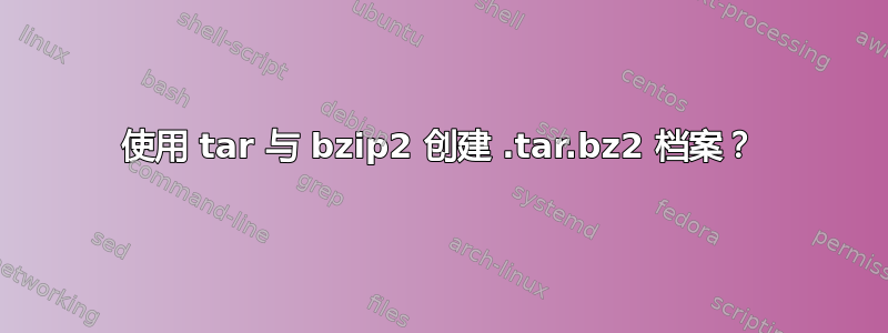 使用 tar 与 bzip2 创建 .tar.bz2 档案？