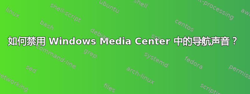 如何禁用 Windows Media Center 中的导航声音？