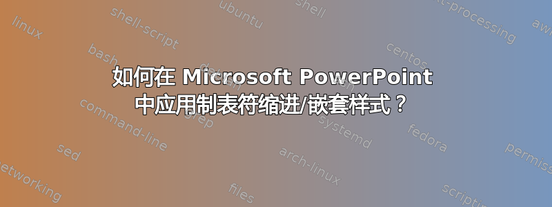 如何在 Microsoft PowerPoint 中应用制表符缩进/嵌套样式？