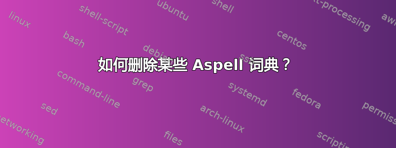 如何删除某些 Aspell 词典？