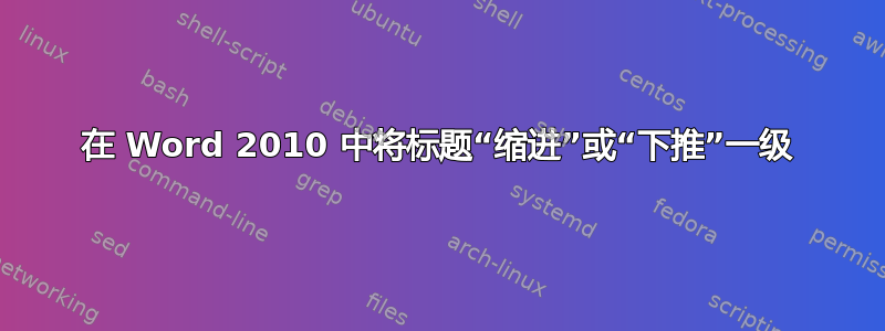 在 Word 2010 中将标题“缩进”或“下推”一级