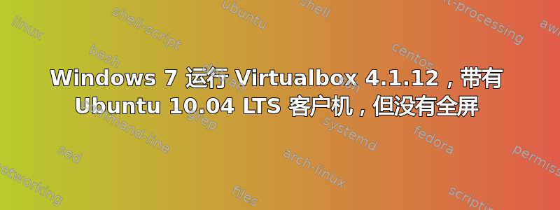 Windows 7 运行 Virtualbox 4.1.12，带有 Ubuntu 10.04 LTS 客户机，但没有全屏