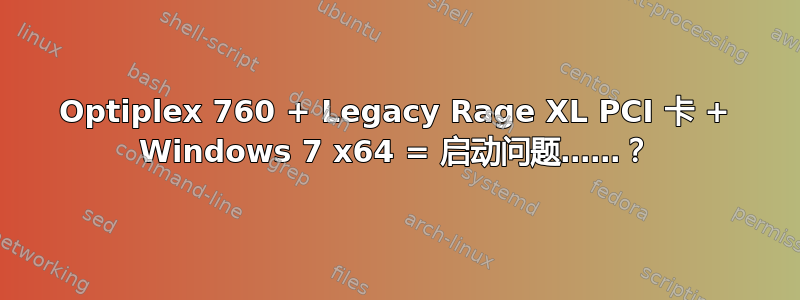 Optiplex 760 + Legacy Rage XL PCI 卡 + Windows 7 x64 = 启动问题……？