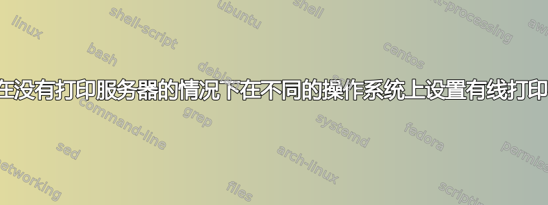 如何在没有打印服务器的情况下在不同的操作系统上设置有线打印机？