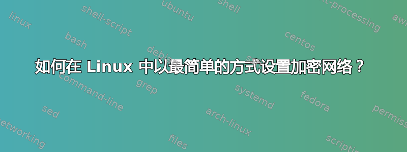 如何在 Linux 中以最简单的方式设置加密网络？