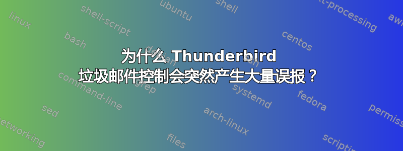 为什么 Thunderbird 垃圾邮件控制会突然产生大量误报？