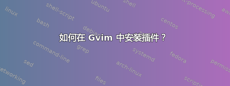 如何在 Gvim 中安装插件？