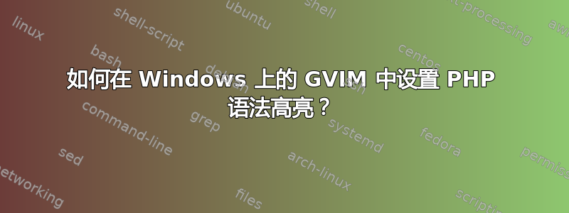 如何在 Windows 上的 GVIM 中设置 PHP 语法高亮？