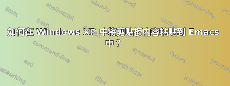 如何在 Windows XP 中将剪贴板内容粘贴到 Emacs 中？