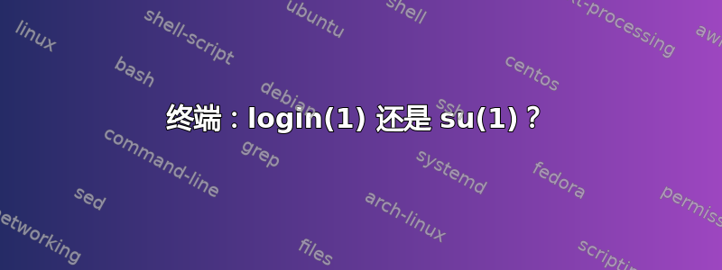 终端：login(1) 还是 su(1)？