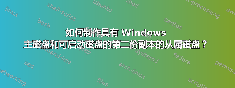 如何制作具有 Windows 主磁盘和可启动磁盘的第二份副本的从属磁盘？