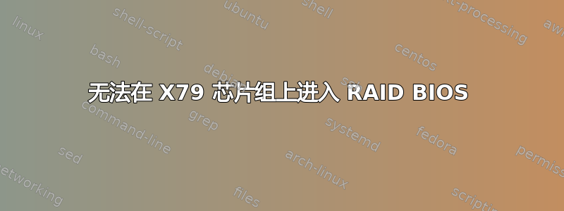 无法在 X79 芯片组上进入 RAID BIOS