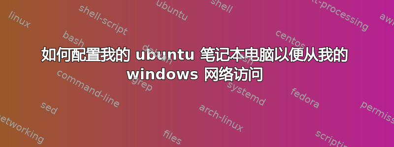 如何配置我的 ubuntu 笔记本电脑以便从我的 windows 网络访问