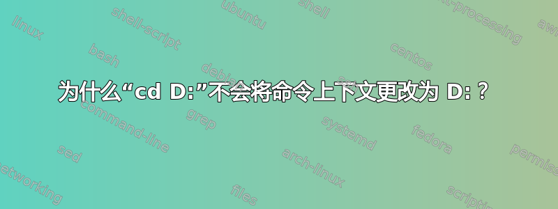 为什么“cd D:”不会将命令上下文更改为 D:？